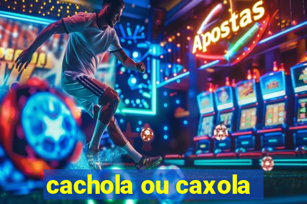 cachola ou caxola